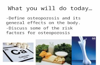 What you will do today… -Define osteoporosis and its general effects on the body. -Discuss some of the risk factors for osteoporosis.