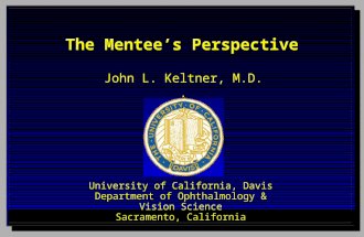 John L. Keltner, M.D.. University of California, Davis Department of Ophthalmology & Vision Science Sacramento, California The Mentee’s Perspective.