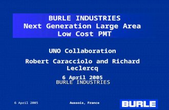 6 April 2005Aussois, France BURLE INDUSTRIES Next Generation Large Area Low Cost PMT UNO Collaboration Robert Caracciolo and Richard Leclercq 6 April 2005.
