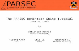 The PARSEC Benchmark Suite Tutorial June 22, 2008 by Christian Bienia Princeton University Yurong Chen Intel Eric Li Intel Jonathan Su Stanford University.
