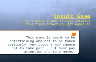 Insult Game For a wrong answer you get insulted For a right answer you get applause This game is meant to be entertaining and not to be taken seriously.
