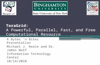 TeraGrid: A Powerful, Parallel, Fast, and Free Computational Resource A Bytes ‘n Bites Presentation Michael J. Reale and Dr. James Wolf Information Technology.