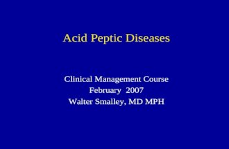 Acid Peptic Diseases Clinical Management Course February 2007 Walter Smalley, MD MPH.