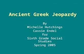 Ancient Greek Jeopardy By Michelle Hutchings Cassie Endel for Sixth Grade Social Studies Spring 2005.
