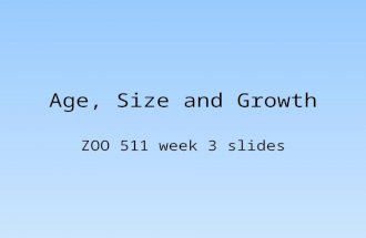 Age, Size and Growth ZOO 511 week 3 slides. Metrics of Size and Growth Length –PROS: easy, intuitive, history in angling, length rarely shrinks, nonlethal.