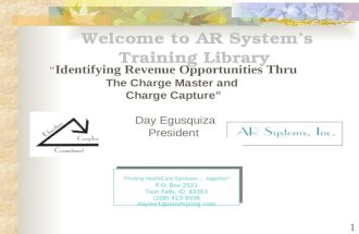 1 Welcome to AR System’s Training Library “ Identifying Revenue Opportunities Thru The Charge Master and Charge Capture” Day Egusquiza President “Finding.