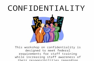 CONFIDENTIALITY This workshop on confidentiality is designed to meet federal requirements for staff training while increasing staff awareness of their.