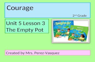 Courage Unit 5 Lesson 3 The Empty Pot Created by Mrs. Perez-Vasquez 2 nd Grade.