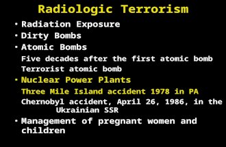 Radiologic Terrorism Radiation Exposure Dirty Bombs Atomic Bombs Five decades after the first atomic bomb Terrorist atomic bomb Nuclear Power Plants Three.