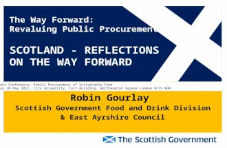 Robin Gourlay Scottish Government Food and Drink Division & East Ayrshire Council The Way Forward: Revaluing Public Procurement SCOTLAND - REFLECTIONS.