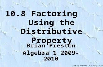 For Educational Use Only © 2010 10.8 Factoring Using the Distributive Property Brian Preston Algebra 1 2009-2010.
