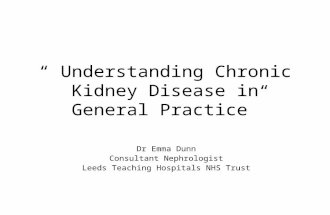 “ Understanding Chronic Kidney Disease in General Practice” Dr Emma Dunn Consultant Nephrologist Leeds Teaching Hospitals NHS Trust.