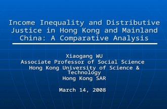 Income Inequality and Distributive Justice in Hong Kong and Mainland China: A Comparative Analysis Xiaogang WU Associate Professor of Social Science Hong.
