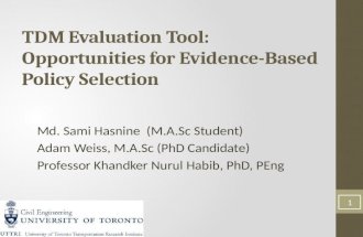 TDM Evaluation Tool: Opportunities for Evidence-Based Policy Selection Md. Sami Hasnine (M.A.Sc Student) Adam Weiss, M.A.Sc (PhD Candidate) Professor Khandker.