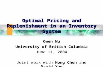 Optimal Pricing and Replenishment in an Inventory System Owen Wu University of British Columbia June 11, 2004 Joint work with Hong Chen and David Yao.