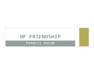 FRANCIS BACON OF FRIENDSHIP. It had been hard for him that spake it to have put more truth and untruth together in few words, than in that speech. Whatsoever.