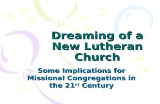 Dreaming of a New Lutheran Church Some Implications for Missional Congregations in the 21 st Century.