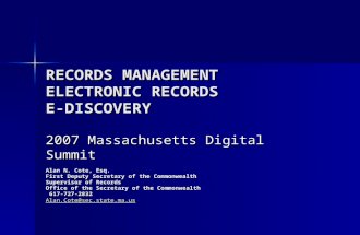 RECORDS MANAGEMENT ELECTRONIC RECORDS E-DISCOVERY 2007 Massachusetts Digital Summit Alan N. Cote, Esq. First Deputy Secretary of the Commonwealth Supervisor.