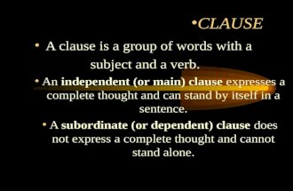 CLAUSE A clause is a group of words with a subject and a verb. An independent (or main) clause expresses a complete thought and can stand by itself in.