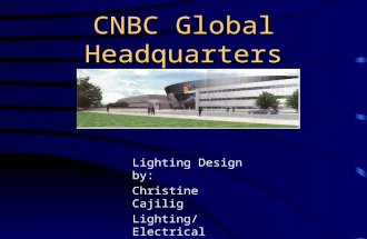 CNBC Global Headquarters Lighting Design by: Christine Cajilig Lighting/Electrical Advisor: Dr. Mistrick.