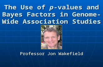 The Use of p-values and Bayes Factors in Genome- Wide Association Studies Professor Jon Wakefield.