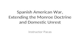 Spanish American War, Extending the Monroe Doctrine and Domestic Unrest Instructor Pacas.