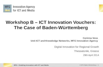MFG - Enabling Innovation with ICT and Media © MFG Baden-Württemberg | 1 Workshop B – ICT Innovation Vouchers: The Case of Baden-Württemberg Corinna Voss.