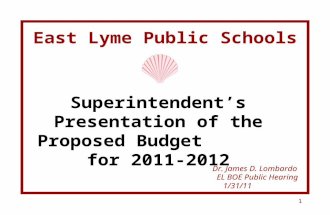 1 East Lyme Public Schools Superintendent’s Presentation of the Proposed Budget for 2011-2012 Dr. James D. Lombardo EL BOE Public Hearing 1/31/11.
