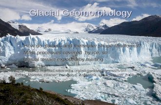 Glacial Geomorphology How do glaciers and meltwater shape landforms?How do glaciers and meltwater shape landforms? Most processes covered by ice, soMost.