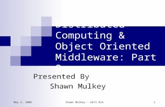 May 2, 2006Shawn Mulkey - EECS 816 1 Distributed Computing & Object Oriented Middleware: Part 2 Presented By Shawn Mulkey.