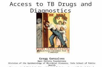 Access to TB Drugs and Diagnostics Gregg Gonsalves Open Society Foundations Division of the Epidemiology of Microbial Diseases, Yale School of Public Health.