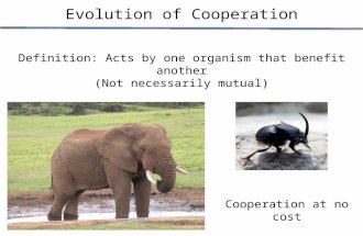 Evolution of Cooperation Definition: Acts by one organism that benefit another (Not necessarily mutual) Cooperation at no cost.