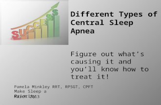Pamela Minkley RRT, RPSGT, CPFT March 2013 Different Types of Central Sleep Apnea Figure out what’s causing it and you’ll know how to treat it! Make Sleep.