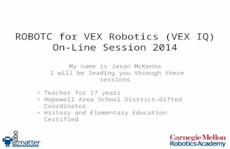 ROBOTC for VEX Robotics (VEX IQ) On-Line Session 2014 My name is Jason McKenna I will be leading you through these sessions Teacher for 17 years Hopewell.