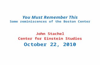 You Must Remember This Some reminiscences of the Boston Center John Stachel Center for Einstein Studies October 22, 2010.