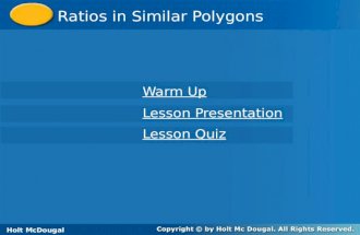 Holt McDougal Geometry Ratios in Similar Polygons Holt Geometry Warm Up Warm Up Lesson Presentation Lesson Presentation Lesson Quiz Lesson Quiz Holt McDougal.