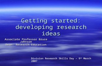 Getting started: developing research ideas Associate Professor Bruce Johnson Dean: Research Education Division Research Skills Day – 9 th March 2007.