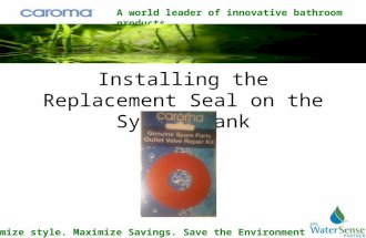 A world leader of innovative bathroom products Maximize style. Maximize Savings. Save the Environment Installing the Replacement Seal on the Sydney Tank.