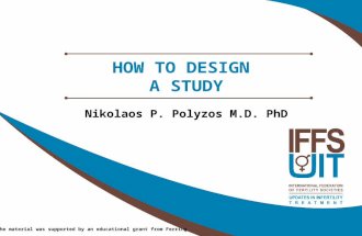 The material was supported by an educational grant from Ferring HOW TO DESIGN A STUDY Nikolaos P. Polyzos M.D. PhD.