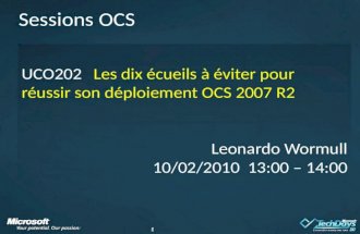 11 Sessions OCS UCO202 UCO202Les dix écueils à éviter pour réussir son déploiement OCS 2007 R2 Leonardo Wormull 10/02/2010 13:00 – 14:00.