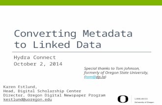Converting Metadata to Linked Data Hydra Connect October 2, 2014 Karen Estlund, Head, Digital Scholarship Center Director, Oregon Digital Newspaper Program.