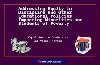 Addressing Equity in Discipline and Other Educational Policies Impacting Minorities and Students of Poverty Equal Justice Conference Las Vegas, Nevada.