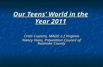 Our Teens’ World in the Year 2011 Cristi Cousins, MADD o f Virginia Nancy Hans, Prevention Council of Roanoke County.