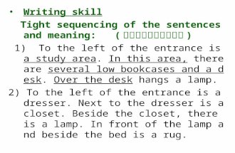 Writing skill Tight sequencing of the sentences and meaning: ( 句子和意义的紧密链接 ) 1) To the left of the entrance is a study area. In this area, there are several.