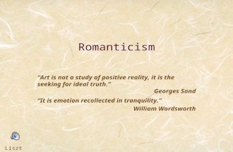 Romanticism “Art is not a study of positive reality, it is the seeking for ideal truth.” Georges Sand “It is emotion recollected in tranquility.” William.