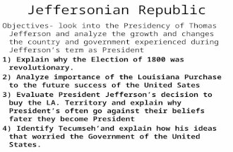Jeffersonian Republic Objectives- look into the Presidency of Thomas Jefferson and analyze the growth and changes the country and government experienced.