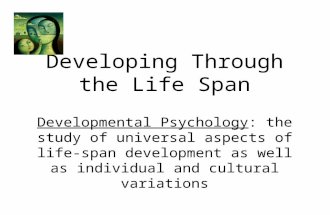 Developing Through the Life Span Developmental Psychology: the study of universal aspects of life-span development as well as individual and cultural variations.