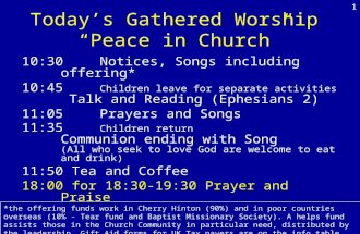 Today’s Gathered Worship “Peace in Church” 10:30Notices, Songs including offering* 10:45 Children leave for separate activities Talk and Reading (Ephesians.