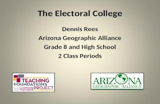 The Electoral College Dennis Rees Arizona Geographic Alliance Grade 8 and High School 2 Class Periods.