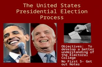 The United States Presidential Election Process Objectives: To develop a better understanding of the Electoral College No First 5- Get out Notes.